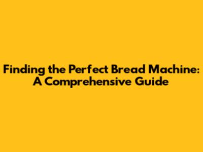 Finding the Perfect Bread Machine: A Comprehensive Guide