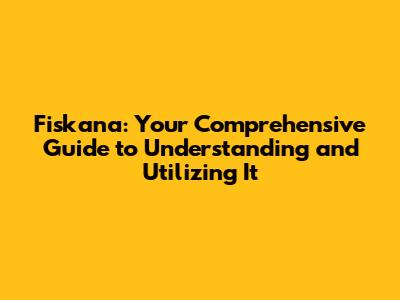 Fiskana: Your Comprehensive Guide to Understanding and Utilizing It