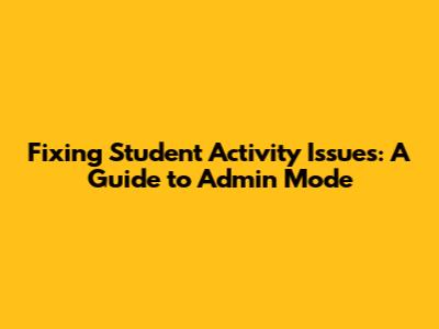 Fixing Student Activity Issues: A Guide to Admin Mode