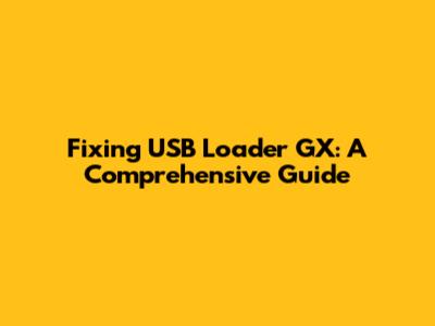 Fixing USB Loader GX: A Comprehensive Guide