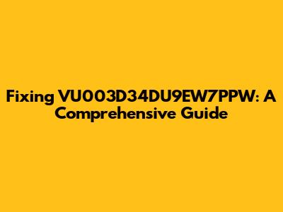 Fixing VU003D34DU9EW7PPW: A Comprehensive Guide