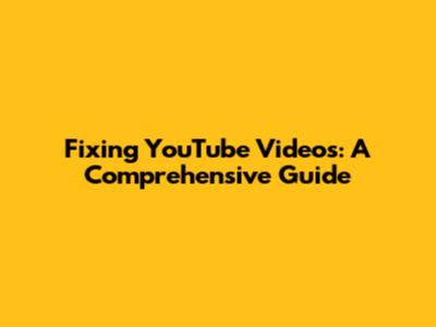 Fixing YouTube Videos: A Comprehensive Guide