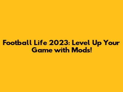 Football Life 2023: Level Up Your Game with Mods!