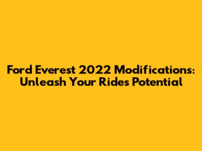 Ford Everest 2022 Modifications: Unleash Your Ride's Potential