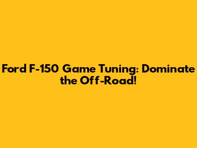 Ford F-150 Game Tuning: Dominate the Off-Road!