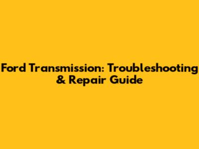 Ford Transmission: Troubleshooting & Repair Guide