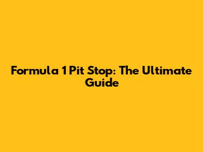 Formula 1 Pit Stop: The Ultimate Guide