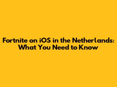 Fortnite on iOS in the Netherlands: What You Need to Know