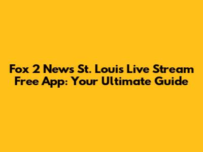 Fox 2 News St. Louis Live Stream Free App: Your Ultimate Guide