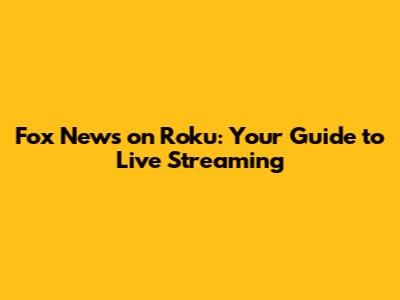 Fox News on Roku: Your Guide to Live Streaming