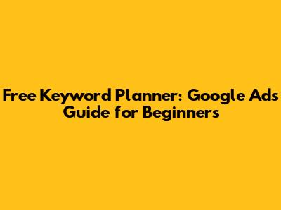 Free Keyword Planner: Google Ads Guide for Beginners