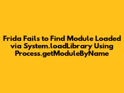 Frida Fails to Find Module Loaded via System.loadLibrary Using Process.getModuleByName