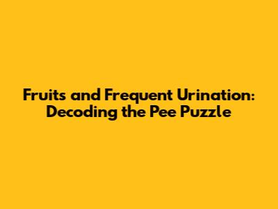 Fruits and Frequent Urination: Decoding the Pee Puzzle