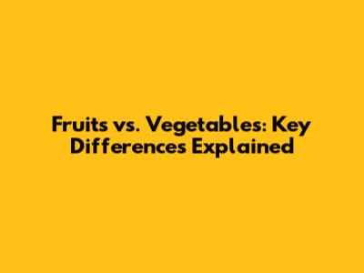 Fruits vs. Vegetables: Key Differences Explained