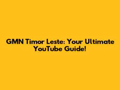GMN Timor Leste: Your Ultimate YouTube Guide!