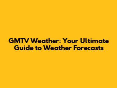 GMTV Weather: Your Ultimate Guide to Weather Forecasts