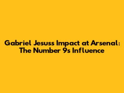 Gabriel Jesus's Impact at Arsenal: The Number 9's Influence