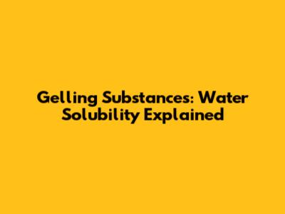 Gelling Substances: Water Solubility Explained