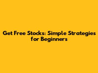 Get Free Stocks: Simple Strategies for Beginners