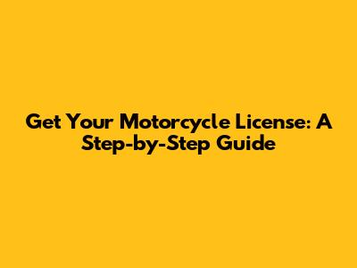 Get Your Motorcycle License: A Step-by-Step Guide