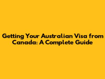 Getting Your Australian Visa from Canada: A Complete Guide