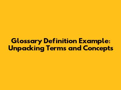 Glossary Definition Example: Unpacking Terms and Concepts