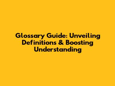 Glossary Guide: Unveiling Definitions & Boosting Understanding