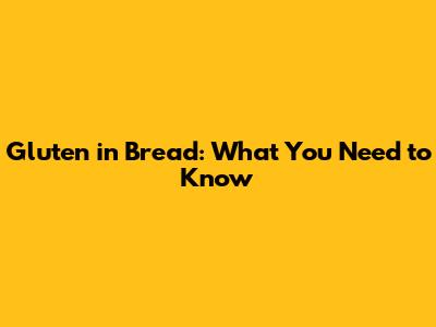 Gluten in Bread: What You Need to Know