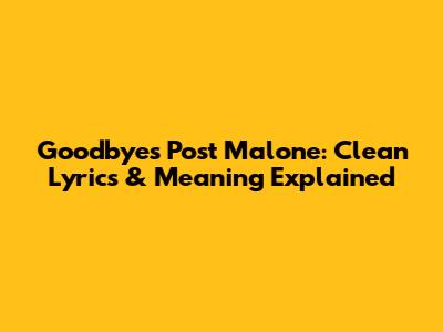 Goodbyes Post Malone: Clean Lyrics & Meaning Explained
