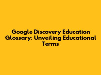 Google Discovery Education Glossary: Unveiling Educational Terms