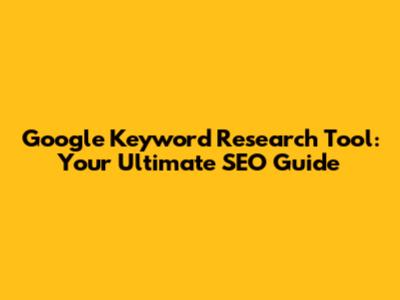 Google Keyword Research Tool: Your Ultimate SEO Guide