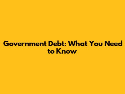 Government Debt: What You Need to Know