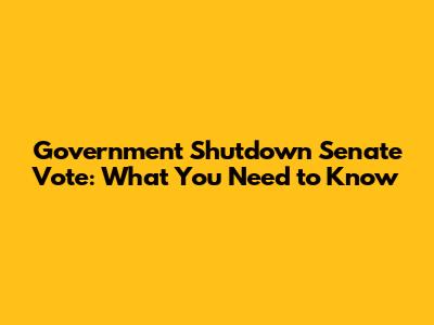 Government Shutdown Senate Vote: What You Need to Know