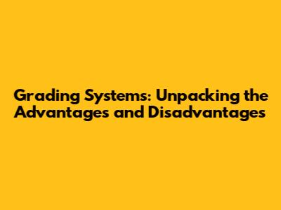 Grading Systems: Unpacking the Advantages and Disadvantages