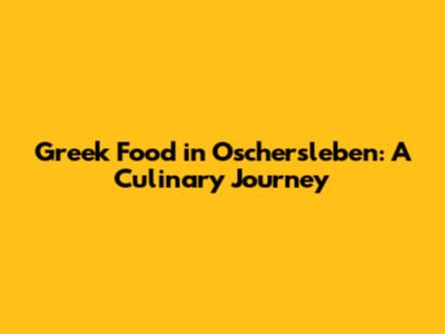 Greek Food in Oschersleben: A Culinary Journey