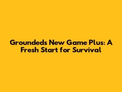 Grounded's New Game Plus: A Fresh Start for Survival