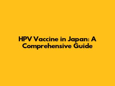 HPV Vaccine in Japan: A Comprehensive Guide