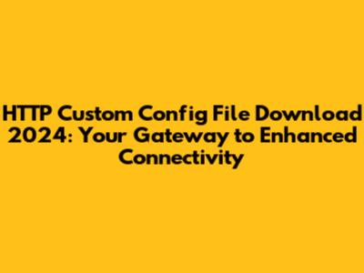 HTTP Custom Config File Download 2024: Your Gateway to Enhanced Connectivity