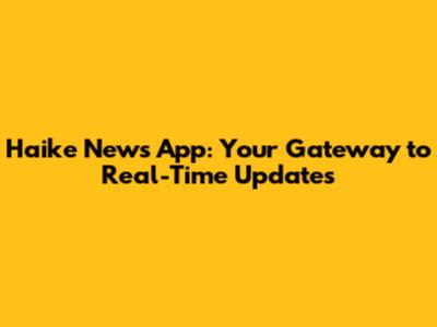 Haike News App: Your Gateway to Real-Time Updates