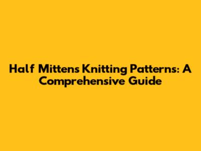 Half Mittens Knitting Patterns: A Comprehensive Guide