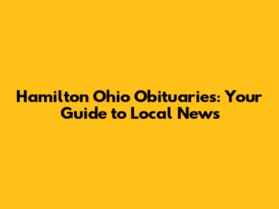 Hamilton Ohio Obituaries: Your Guide to Local News
