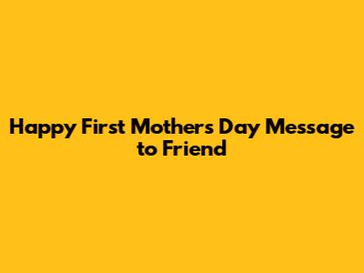 Happy First Mother's Day Message to Friend