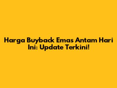 Harga Buyback Emas Antam Hari Ini: Update Terkini!