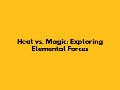 Heat vs. Magic: Exploring Elemental Forces
