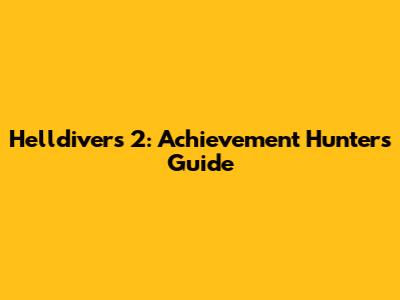 Helldivers 2: Achievement Hunter's Guide