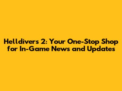 Helldivers 2: Your One-Stop Shop for In-Game News and Updates