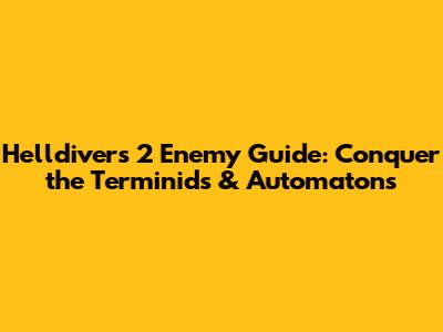 Helldivers 2 Enemy Guide: Conquer the Terminids & Automatons