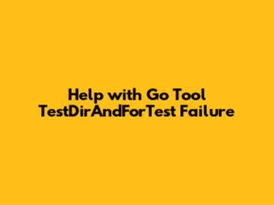 Help with Go Tool TestDirAndForTest Failure