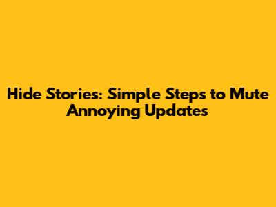 Hide Stories: Simple Steps to Mute Annoying Updates