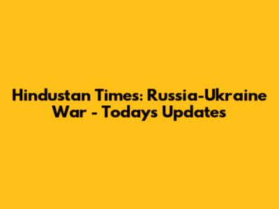 Hindustan Times: Russia-Ukraine War - Today's Updates